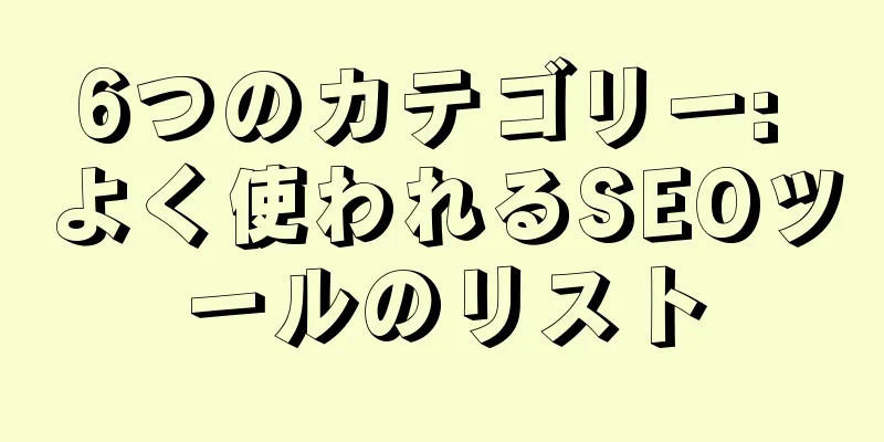 6つのカテゴリー: よく使われるSEOツールのリスト