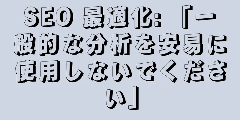SEO 最適化: 「一般的な分析を安易に使用しないでください」