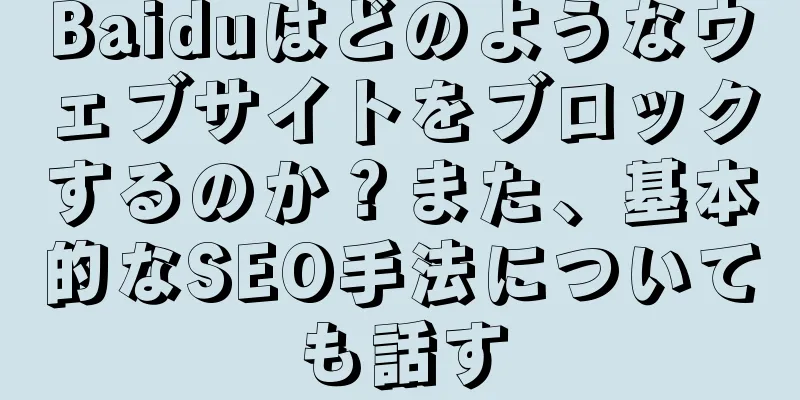 Baiduはどのようなウェブサイトをブロックするのか？また、基本的なSEO手法についても話す