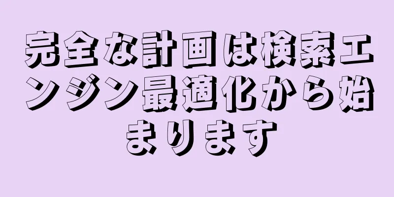 完全な計画は検索エンジン最適化から始まります