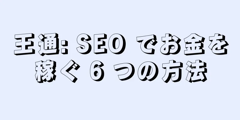 王通: SEO でお金を稼ぐ 6 つの方法