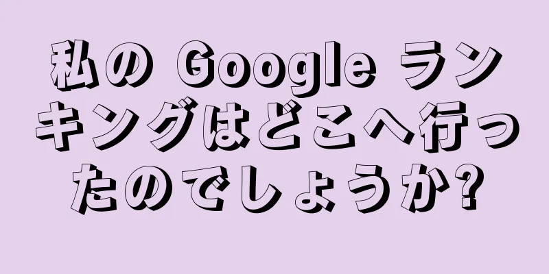 私の Google ランキングはどこへ行ったのでしょうか?