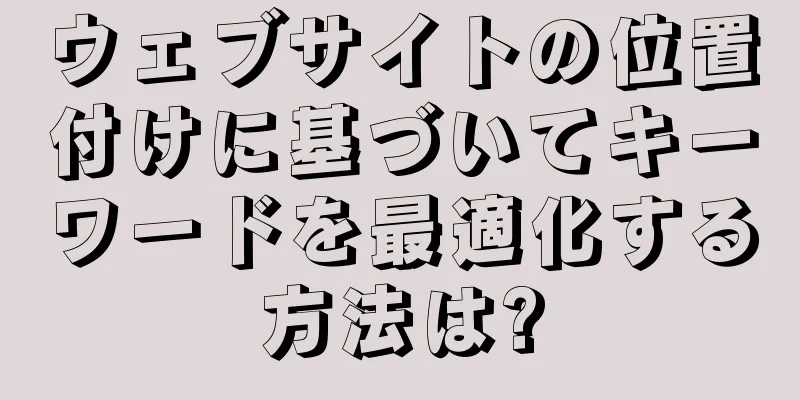 ウェブサイトの位置付けに基づいてキーワードを最適化する方法は?