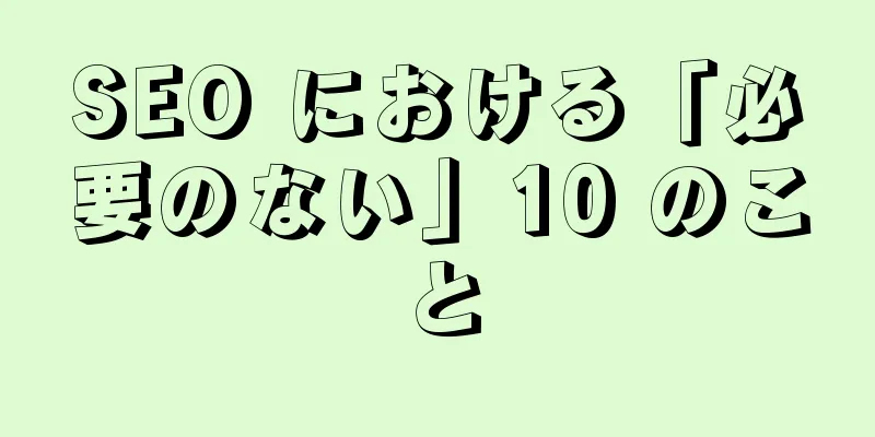 SEO における「必要のない」10 のこと