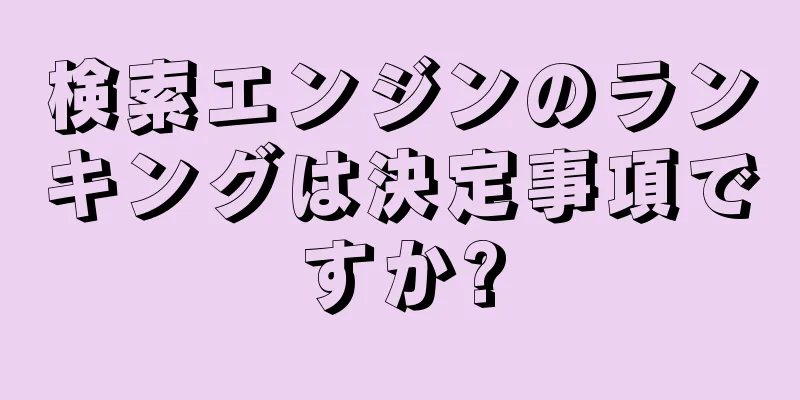 検索エンジンのランキングは決定事項ですか?