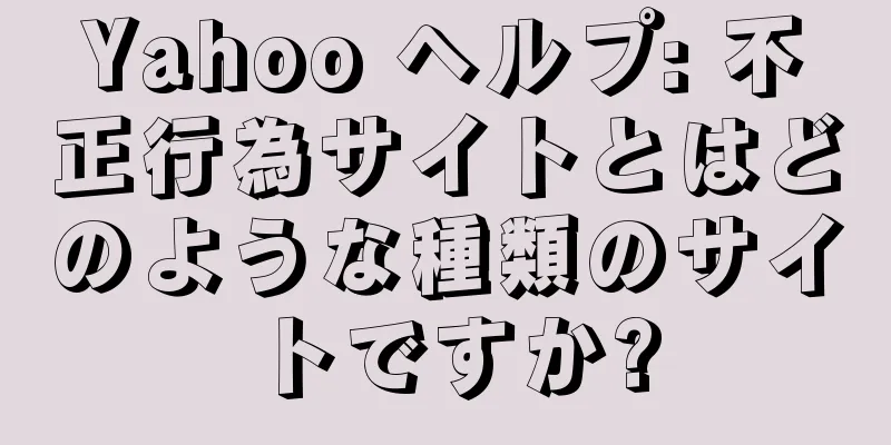 Yahoo ヘルプ: 不正行為サイトとはどのような種類のサイトですか?