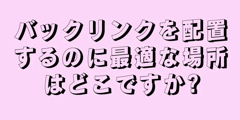 バックリンクを配置するのに最適な場所はどこですか?