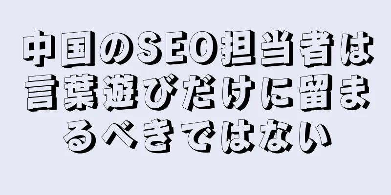中国のSEO担当者は言葉遊びだけに留まるべきではない