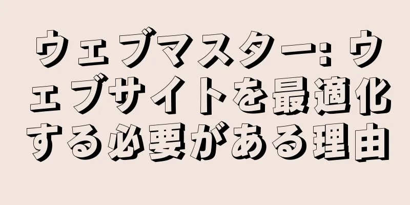 ウェブマスター: ウェブサイトを最適化する必要がある理由