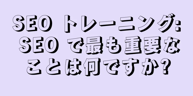 SEO トレーニング: SEO で最も重要なことは何ですか?