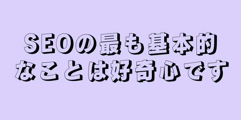 SEOの最も基本的なことは好奇心です