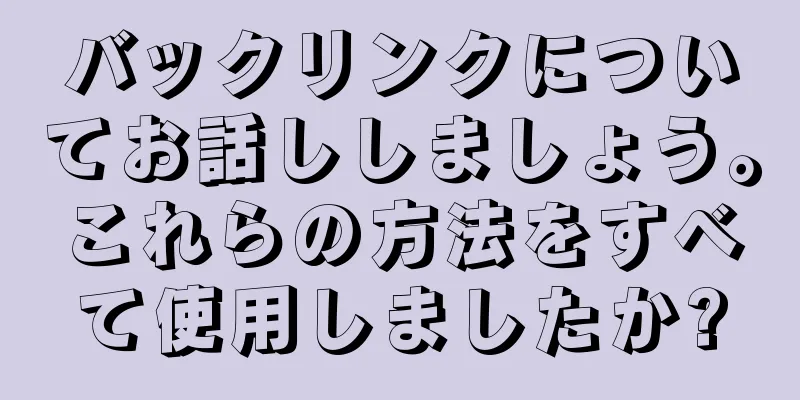 バックリンクについてお話ししましょう。これらの方法をすべて使用しましたか?