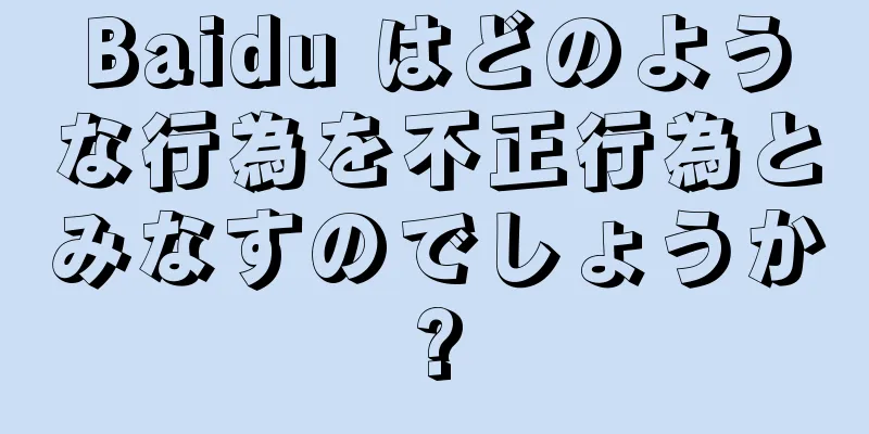 Baidu はどのような行為を不正行為とみなすのでしょうか?