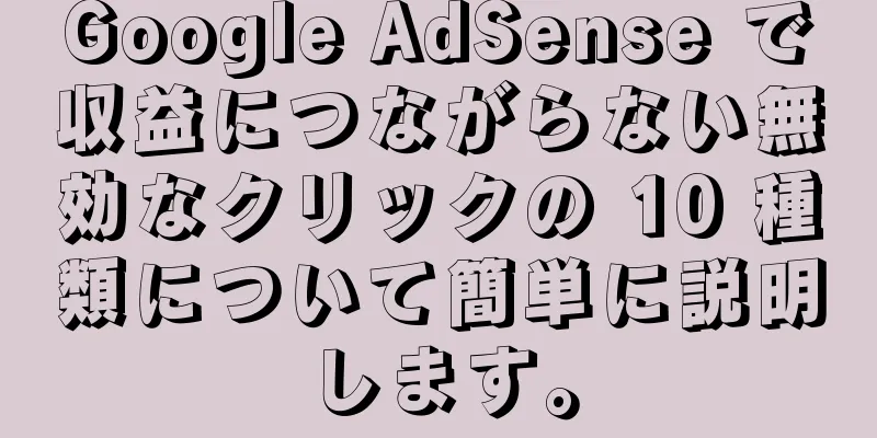 Google AdSense で収益につながらない無効なクリックの 10 種類について簡単に説明します。