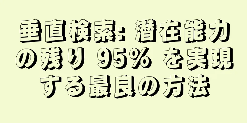 垂直検索: 潜在能力の残り 95% を実現する最良の方法