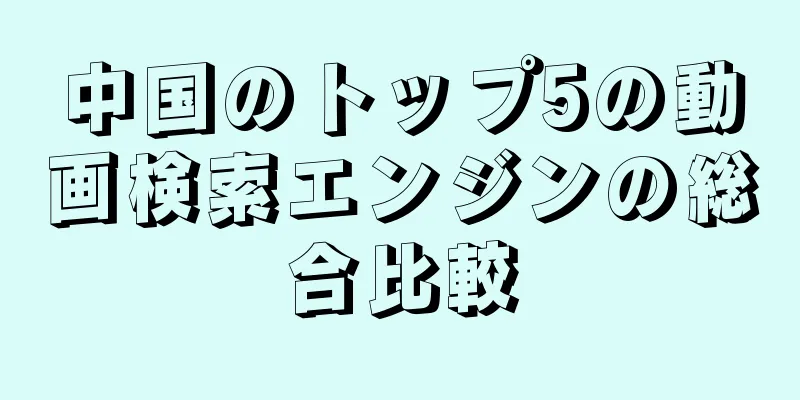 中国のトップ5の動画検索エンジンの総合比較