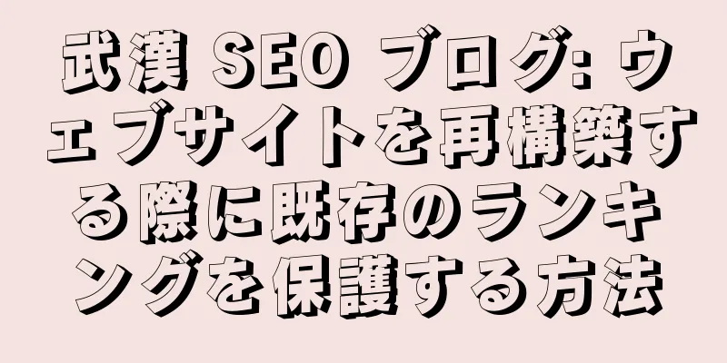 武漢 SEO ブログ: ウェブサイトを再構築する際に既存のランキングを保護する方法