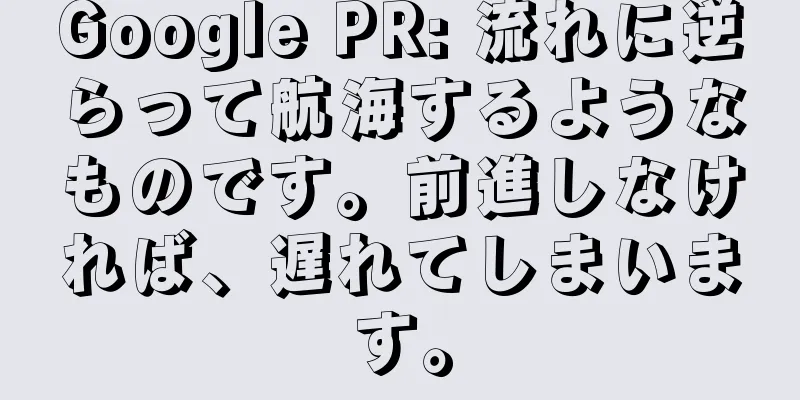 Google PR: 流れに逆らって航海するようなものです。前進しなければ、遅れてしまいます。