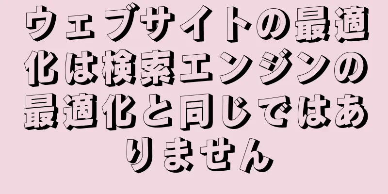 ウェブサイトの最適化は検索エンジンの最適化と同じではありません