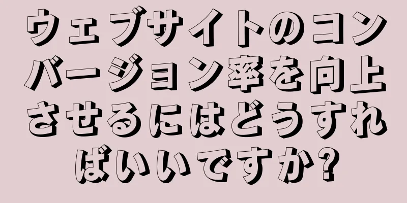 ウェブサイトのコンバージョン率を向上させるにはどうすればいいですか?