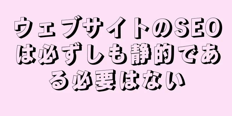 ウェブサイトのSEOは必ずしも静的である必要はない
