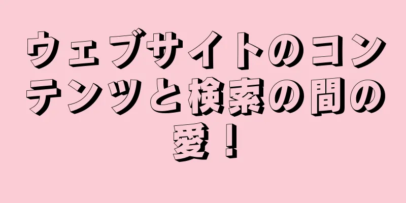 ウェブサイトのコンテンツと検索の間の愛！