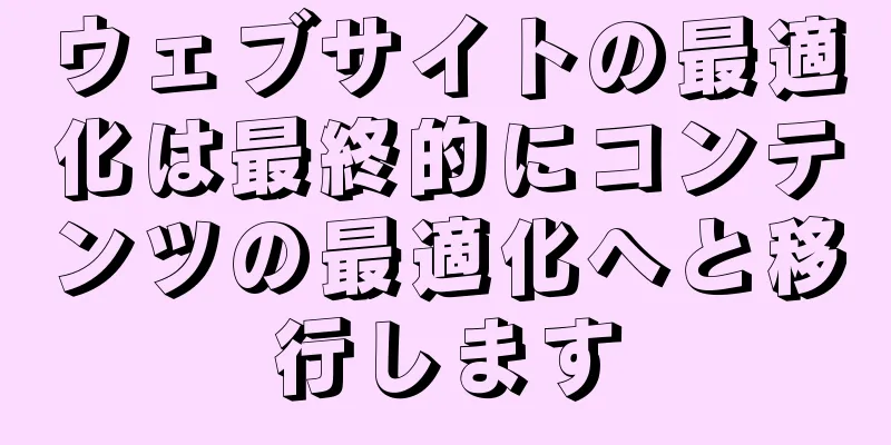 ウェブサイトの最適化は最終的にコンテンツの最適化へと移行します