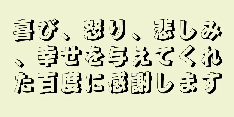 喜び、怒り、悲しみ、幸せを与えてくれた百度に感謝します