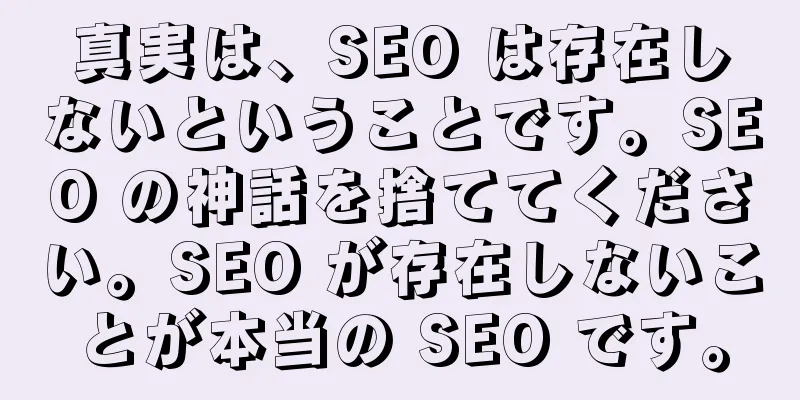 真実は、SEO は存在しないということです。SEO の神話を捨ててください。SEO が存在しないことが本当の SEO です。