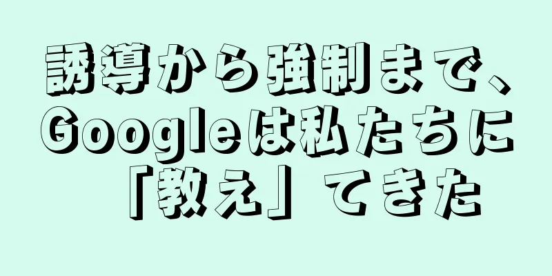誘導から強制まで、Googleは私たちに「教え」てきた