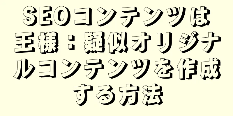 SEOコンテンツは王様：疑似オリジナルコンテンツを作成する方法