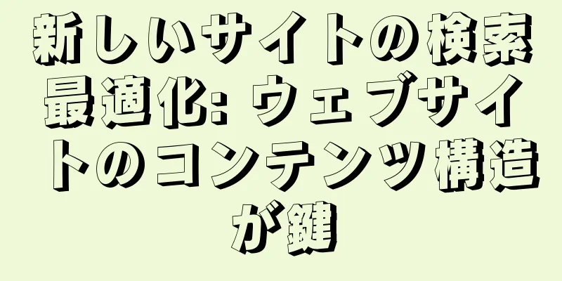 新しいサイトの検索最適化: ウェブサイトのコンテンツ構造が鍵