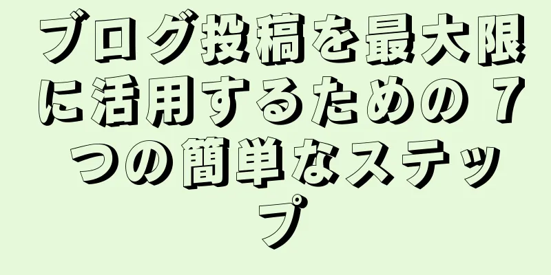 ブログ投稿を最大限に活用するための 7 つの簡単なステップ