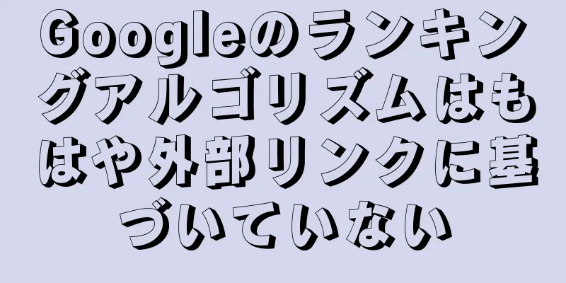 Googleのランキングアルゴリズムはもはや外部リンクに基づいていない