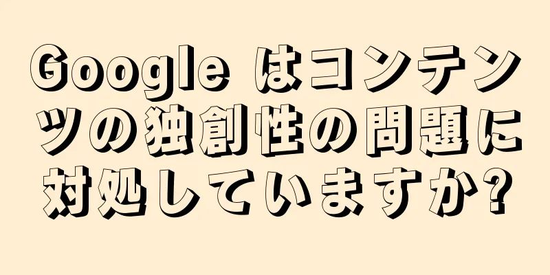 Google はコンテンツの独創性の問題に対処していますか?