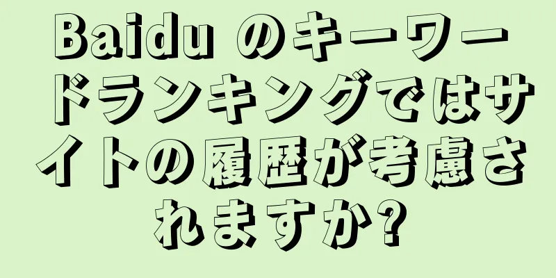 Baidu のキーワードランキングではサイトの履歴が考慮されますか?
