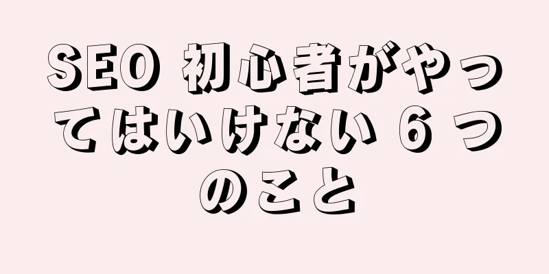 SEO 初心者がやってはいけない 6 つのこと