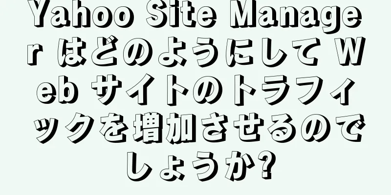 Yahoo Site Manager はどのようにして Web サイトのトラフィックを増加させるのでしょうか?