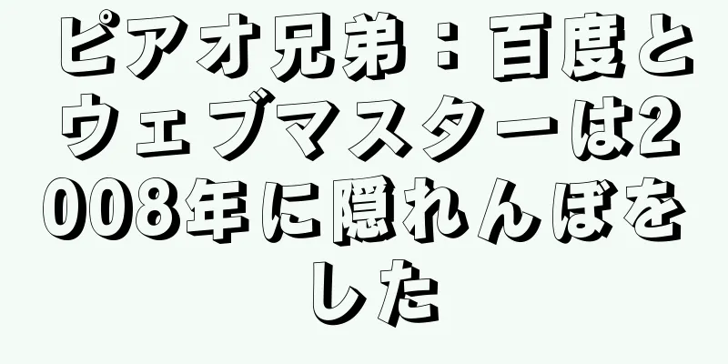 ピアオ兄弟：百度とウェブマスターは2008年に隠れんぼをした