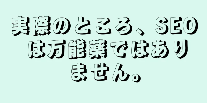 実際のところ、SEO は万能薬ではありません。