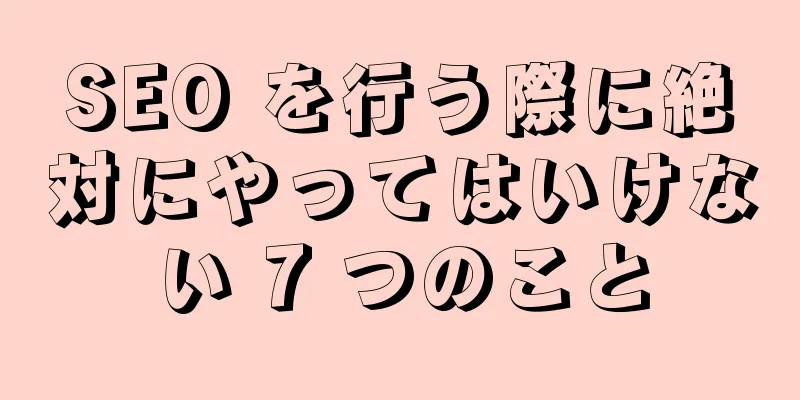 SEO を行う際に絶対にやってはいけない 7 つのこと