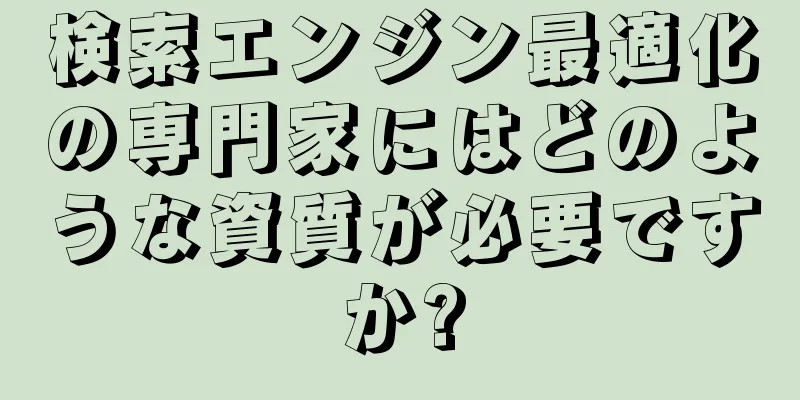 検索エンジン最適化の専門家にはどのような資質が必要ですか?