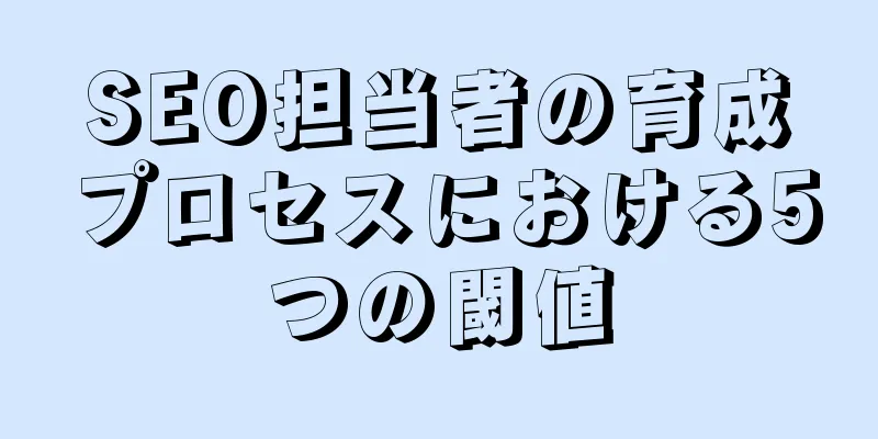 SEO担当者の育成プロセスにおける5つの閾値