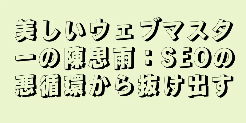 美しいウェブマスターの陳思雨：SEOの悪循環から抜け出す
