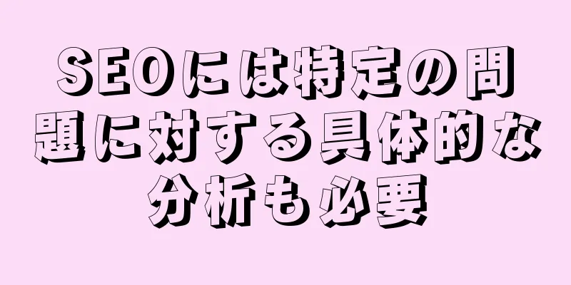 SEOには特定の問題に対する具体的な分析も必要