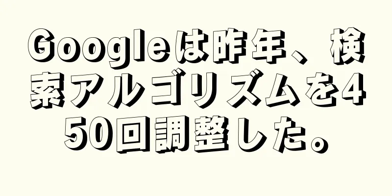 Googleは昨年、検索アルゴリズムを450回調整した。
