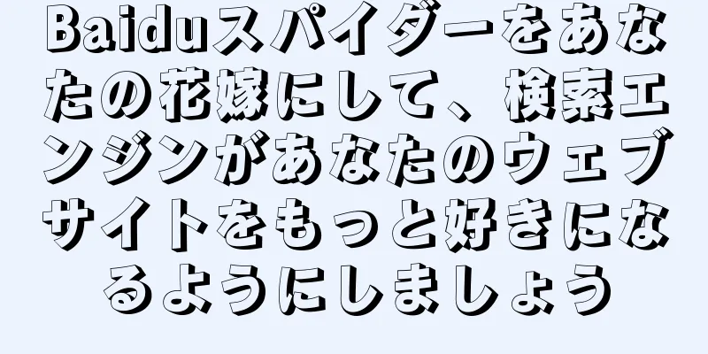Baiduスパイダーをあなたの花嫁にして、検索エンジンがあなたのウェブサイトをもっと好きになるようにしましょう