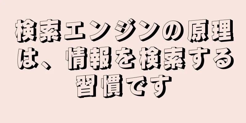検索エンジンの原理は、情報を検索する習慣です