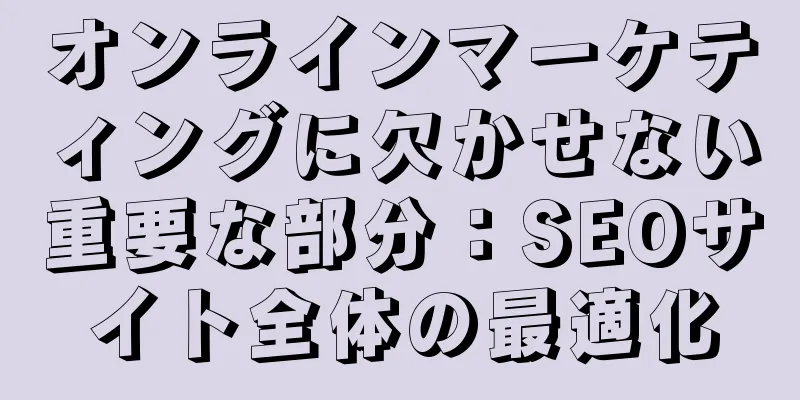 オンラインマーケティングに欠かせない重要な部分：SEOサイト全体の最適化
