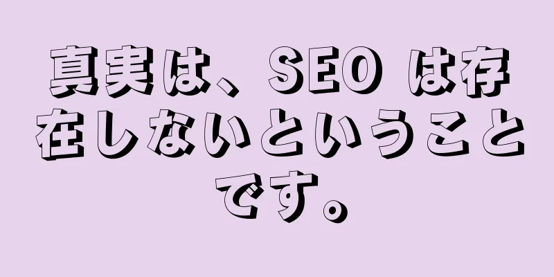 真実は、SEO は存在しないということです。